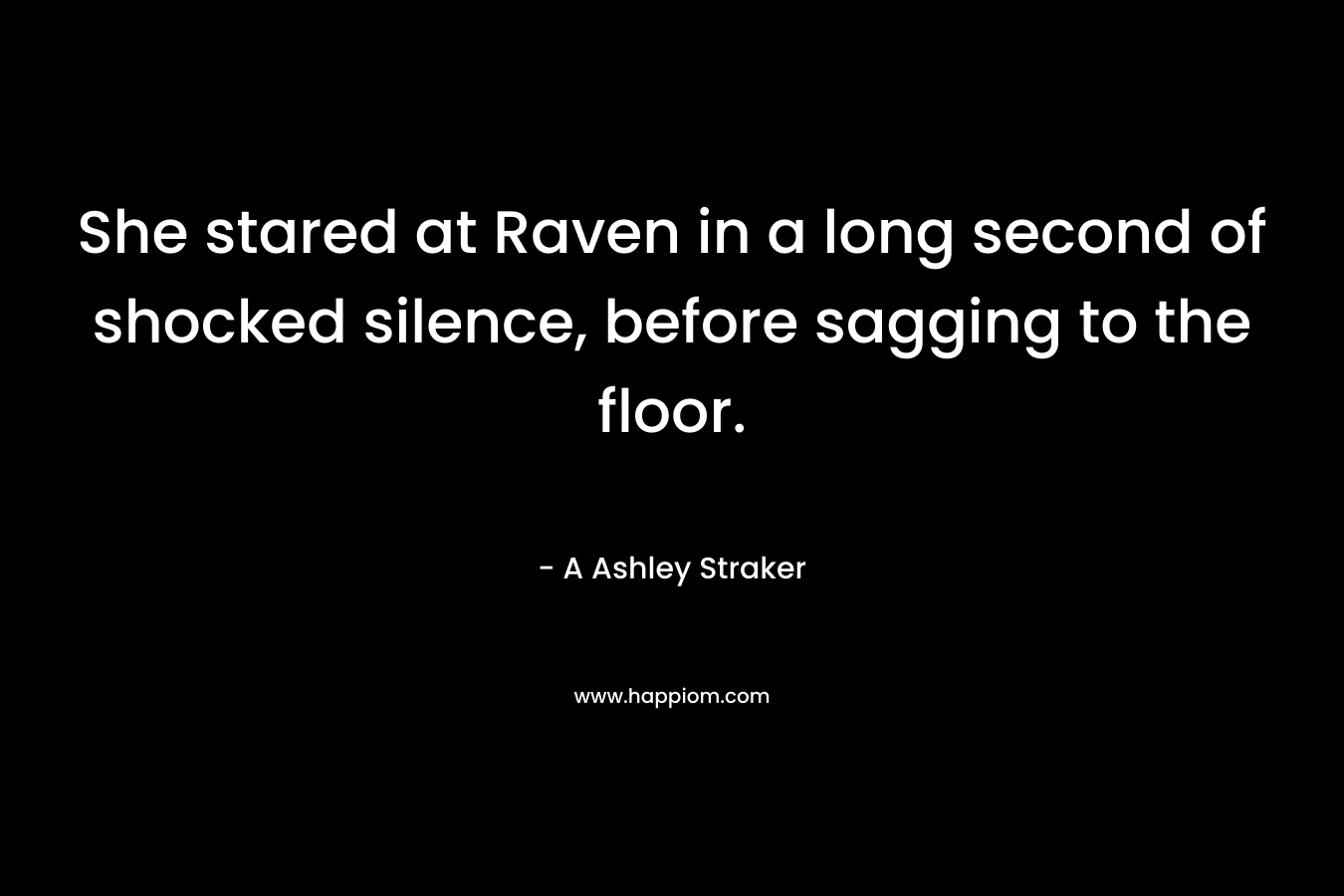 She stared at Raven in a long second of shocked silence, before sagging to the floor. – A Ashley Straker