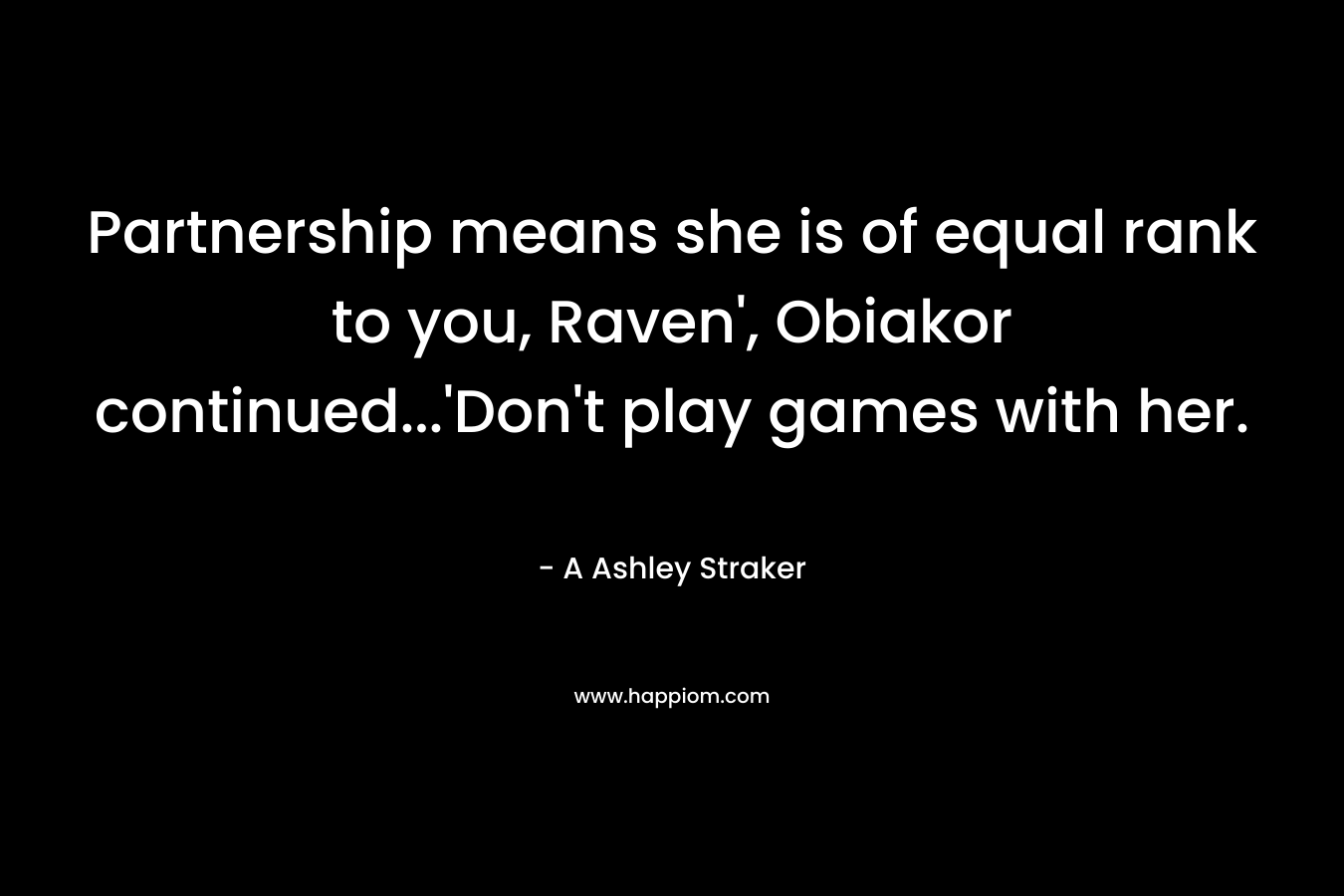 Partnership means she is of equal rank to you, Raven’, Obiakor continued…’Don’t play games with her. – A Ashley Straker