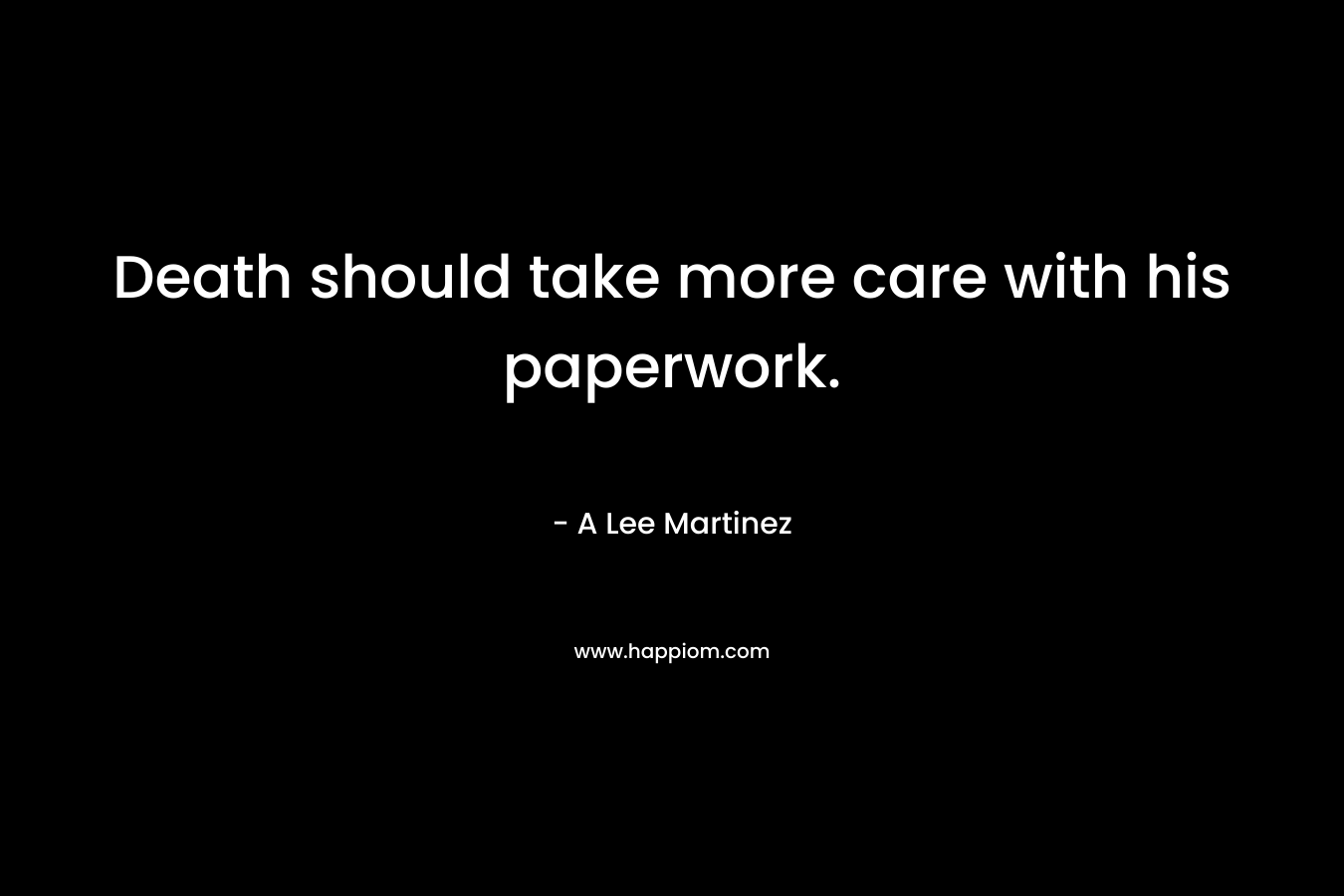 Death should take more care with his paperwork. – A Lee Martinez