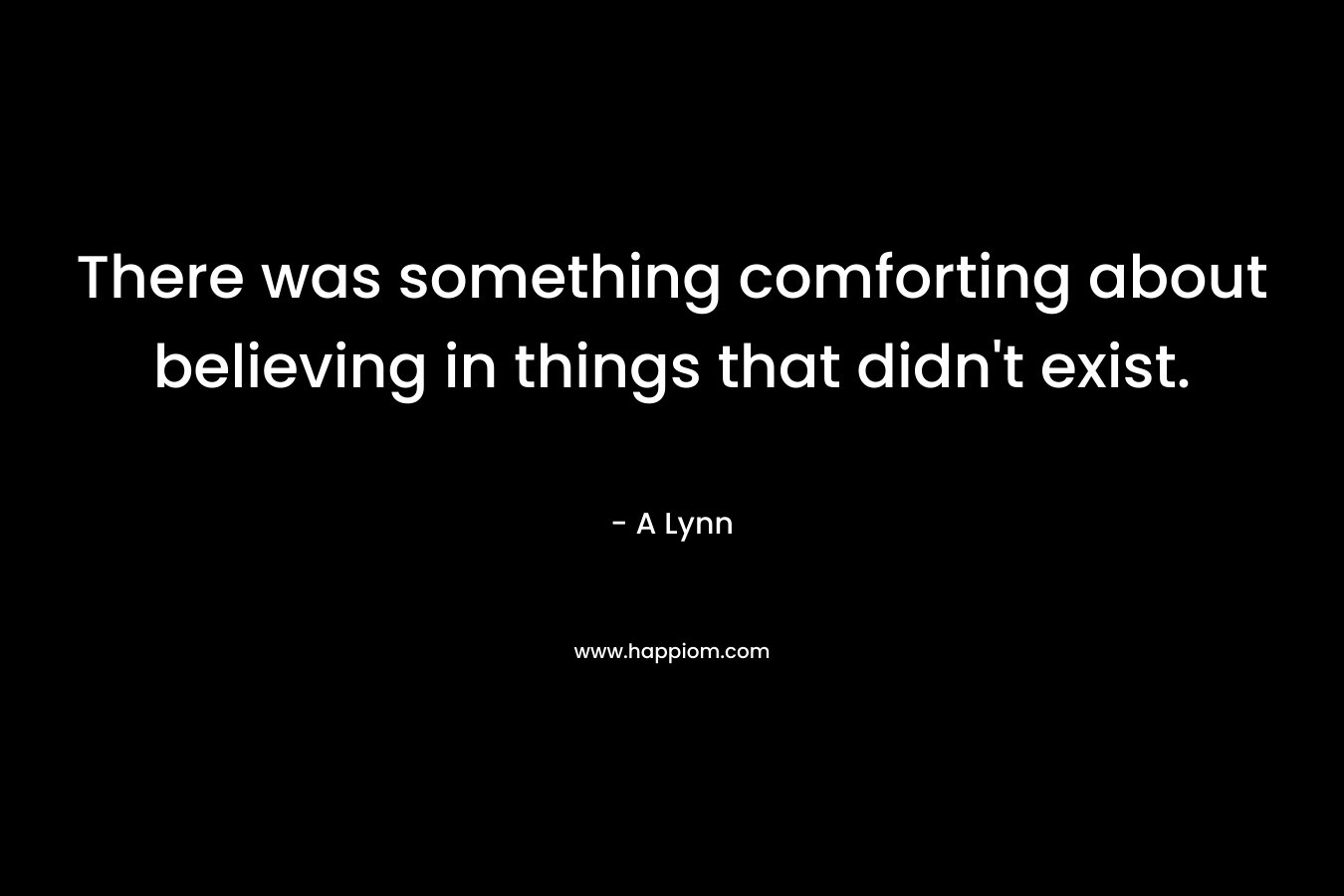 There was something comforting about believing in things that didn't exist.