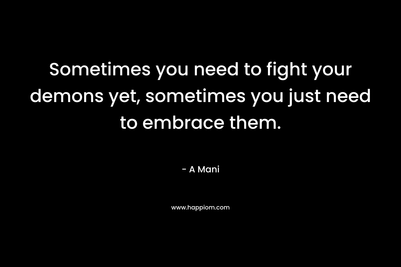 Sometimes you need to fight your demons yet, sometimes you just need to embrace them.