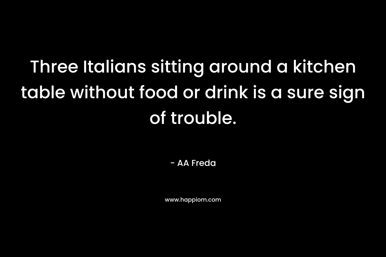 Three Italians sitting around a kitchen table without food or drink is a sure sign of trouble.