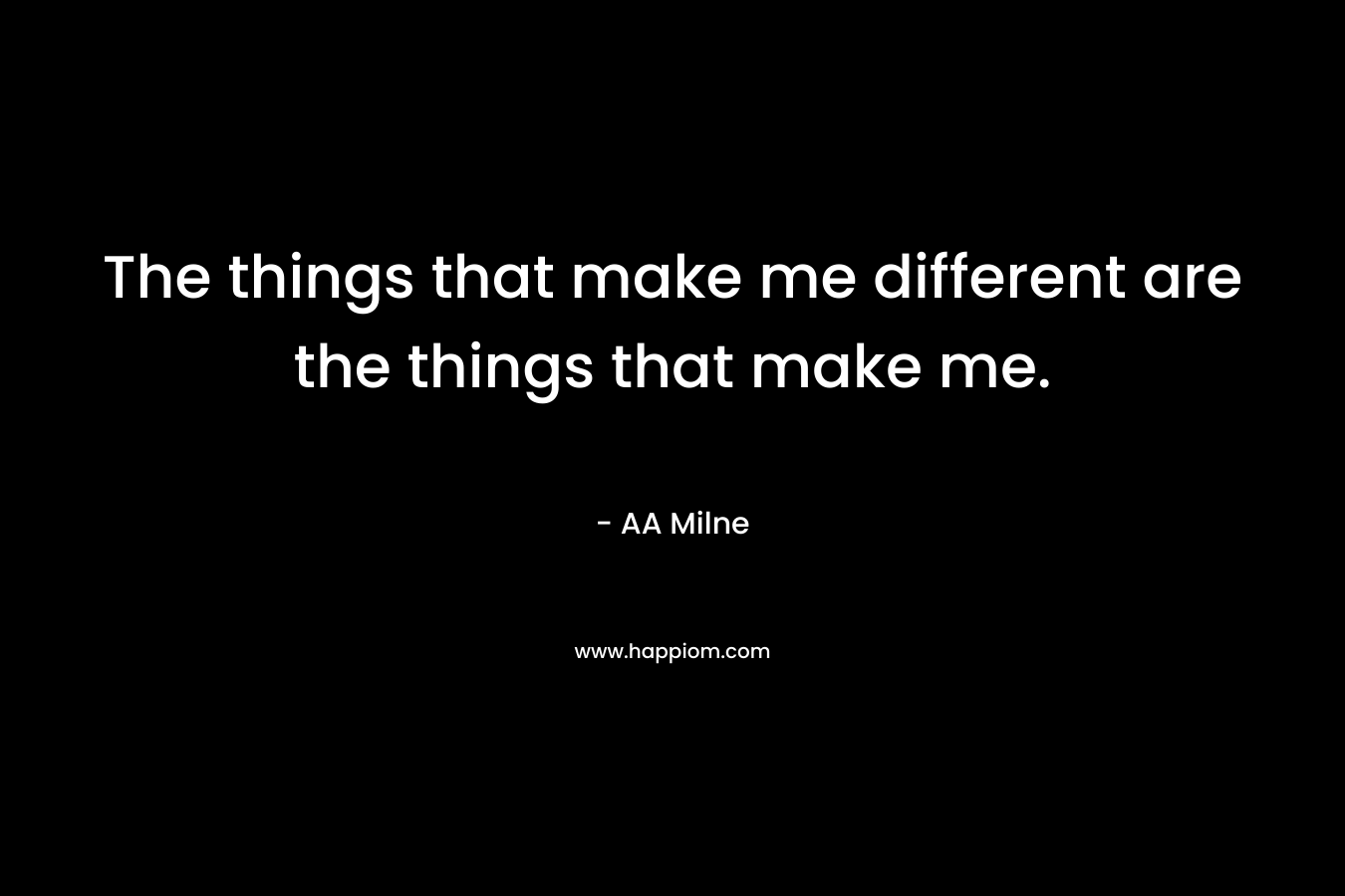 The things that make me different are the things that make me. – AA Milne