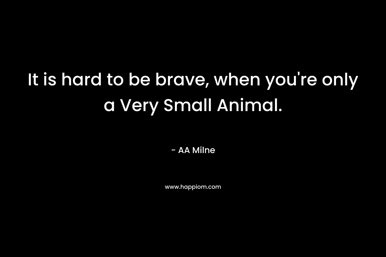 It is hard to be brave, when you're only a Very Small Animal.