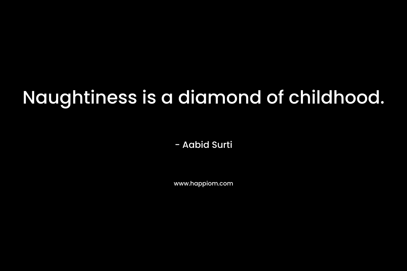 Naughtiness is a diamond of childhood.