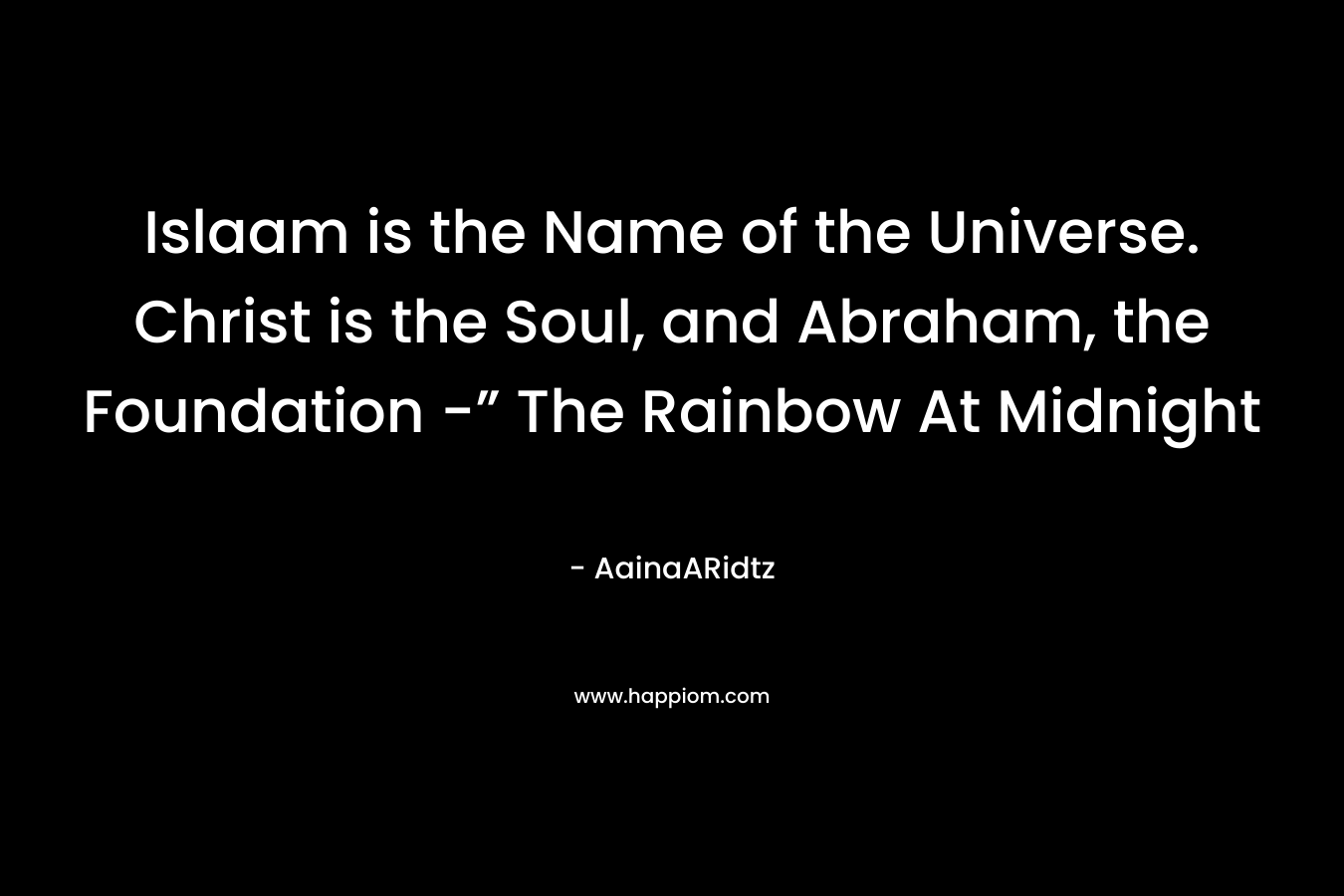 Islaam is the Name of the Universe. Christ is the Soul, and Abraham, the Foundation -” The Rainbow At Midnight – AainaARidtz