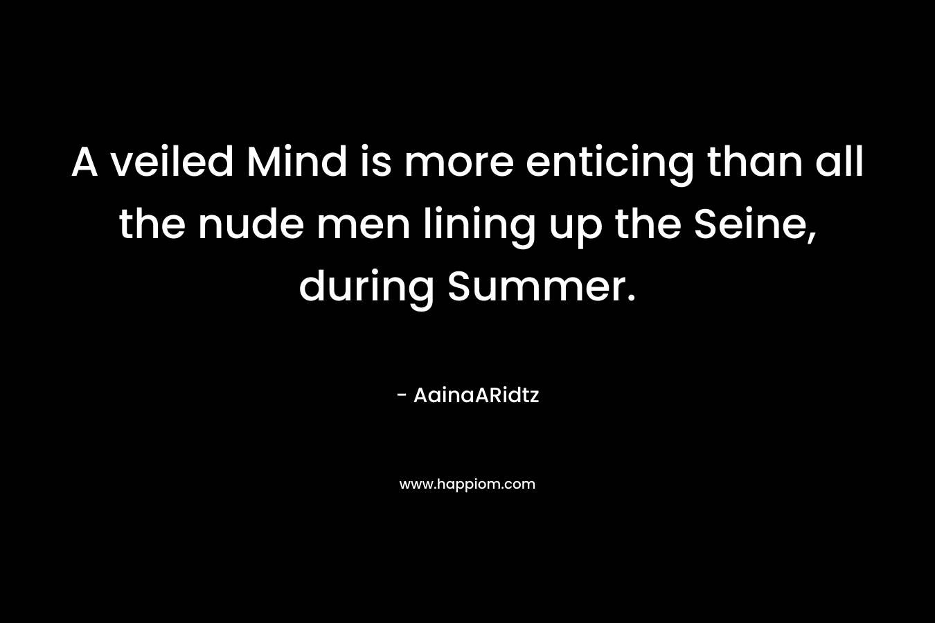 A veiled Mind is more enticing than all the nude men lining up the Seine, during Summer. – AainaARidtz