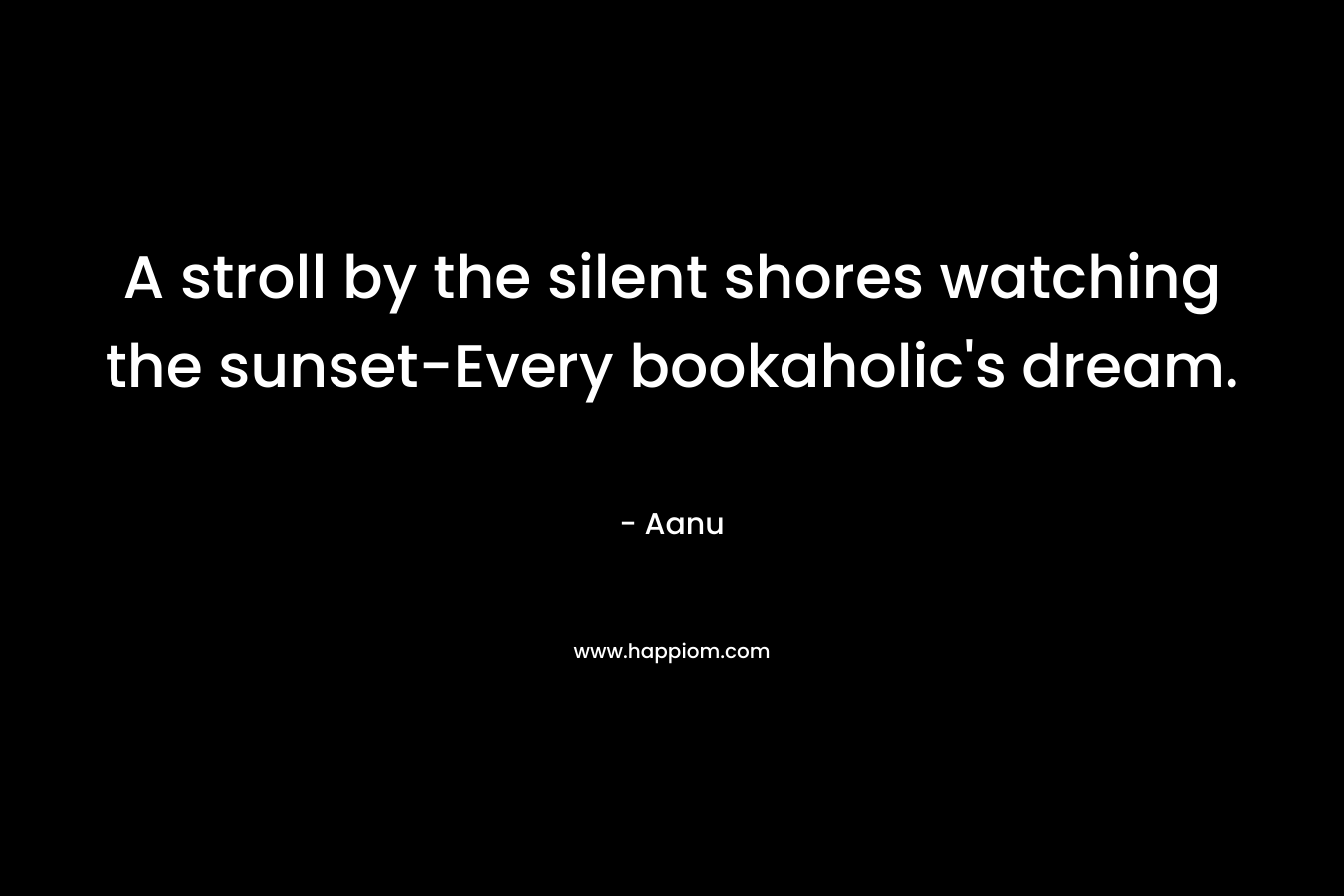 A stroll by the silent shores watching the sunset-Every bookaholic’s dream. – Aanu