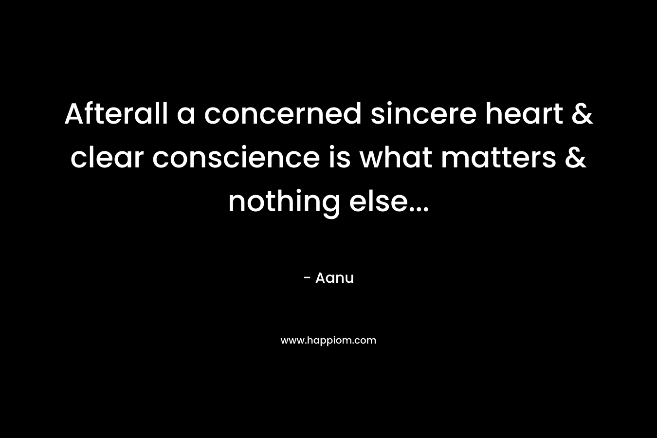 Afterall a concerned sincere heart & clear conscience is what matters & nothing else… – Aanu