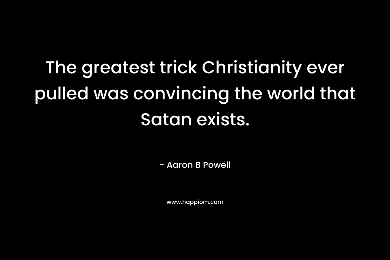 The greatest trick Christianity ever pulled was convincing the world that Satan exists.