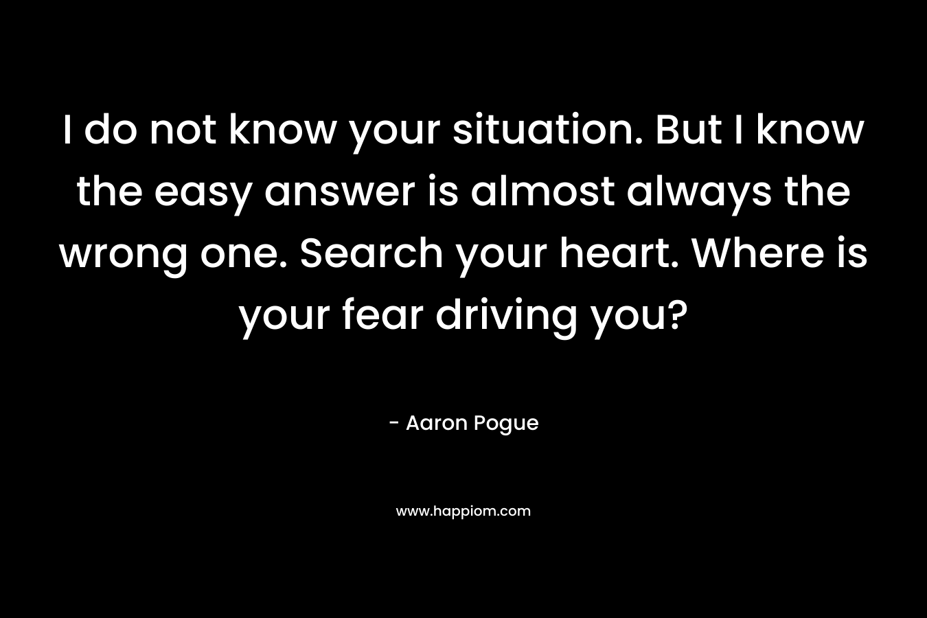 I do not know your situation. But I know the easy answer is almost always the wrong one. Search your heart. Where is your fear driving you? – Aaron Pogue