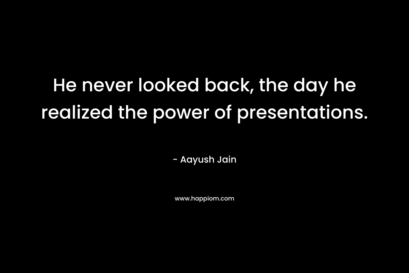 He never looked back, the day he realized the power of presentations.