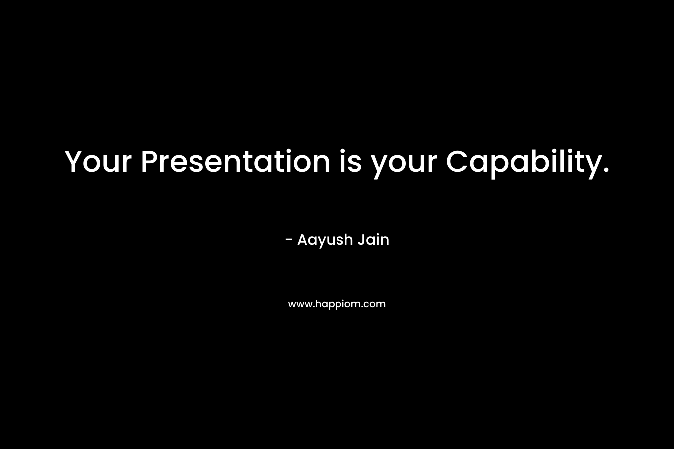 Your Presentation is your Capability. – Aayush Jain
