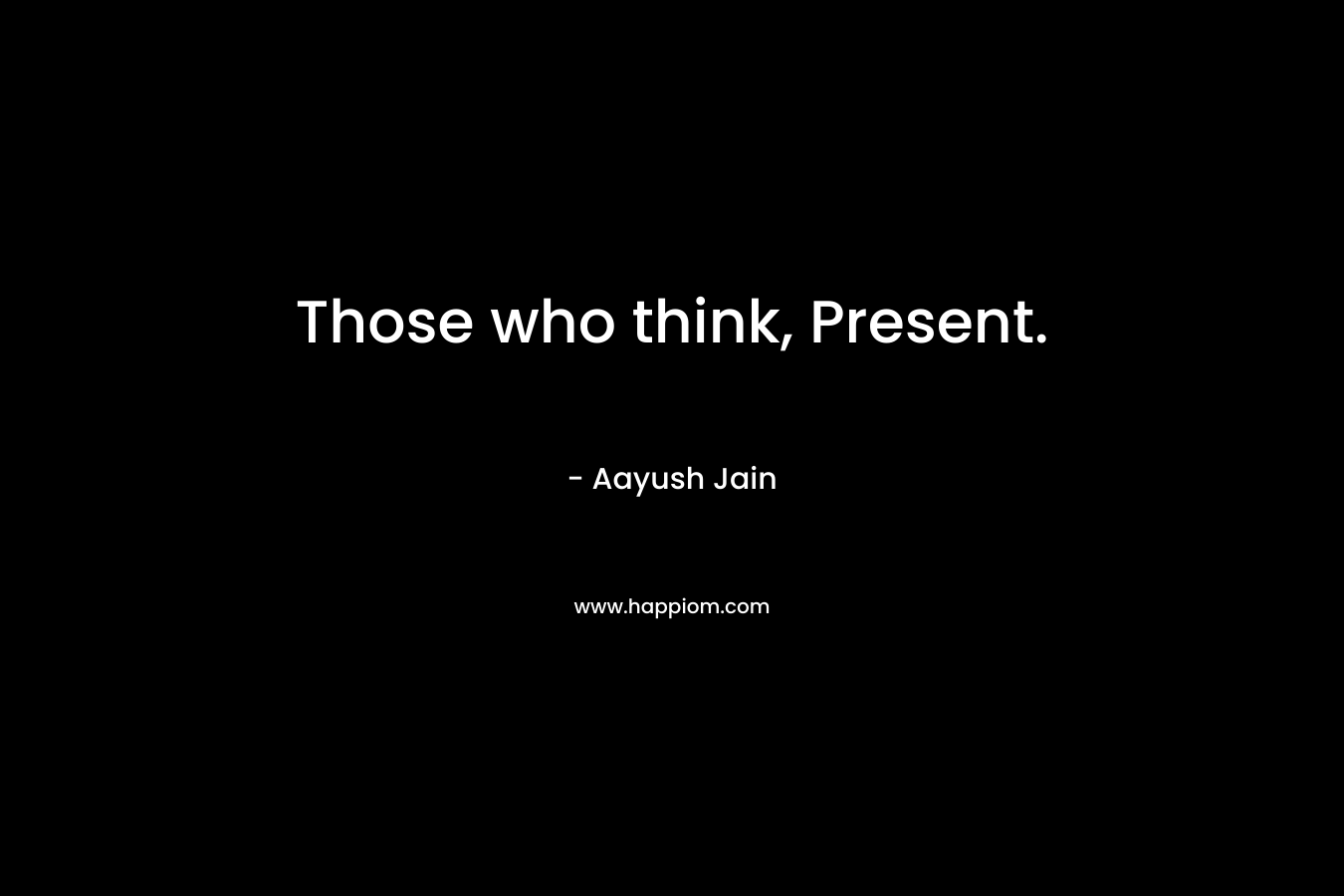 Those who think, Present. – Aayush Jain