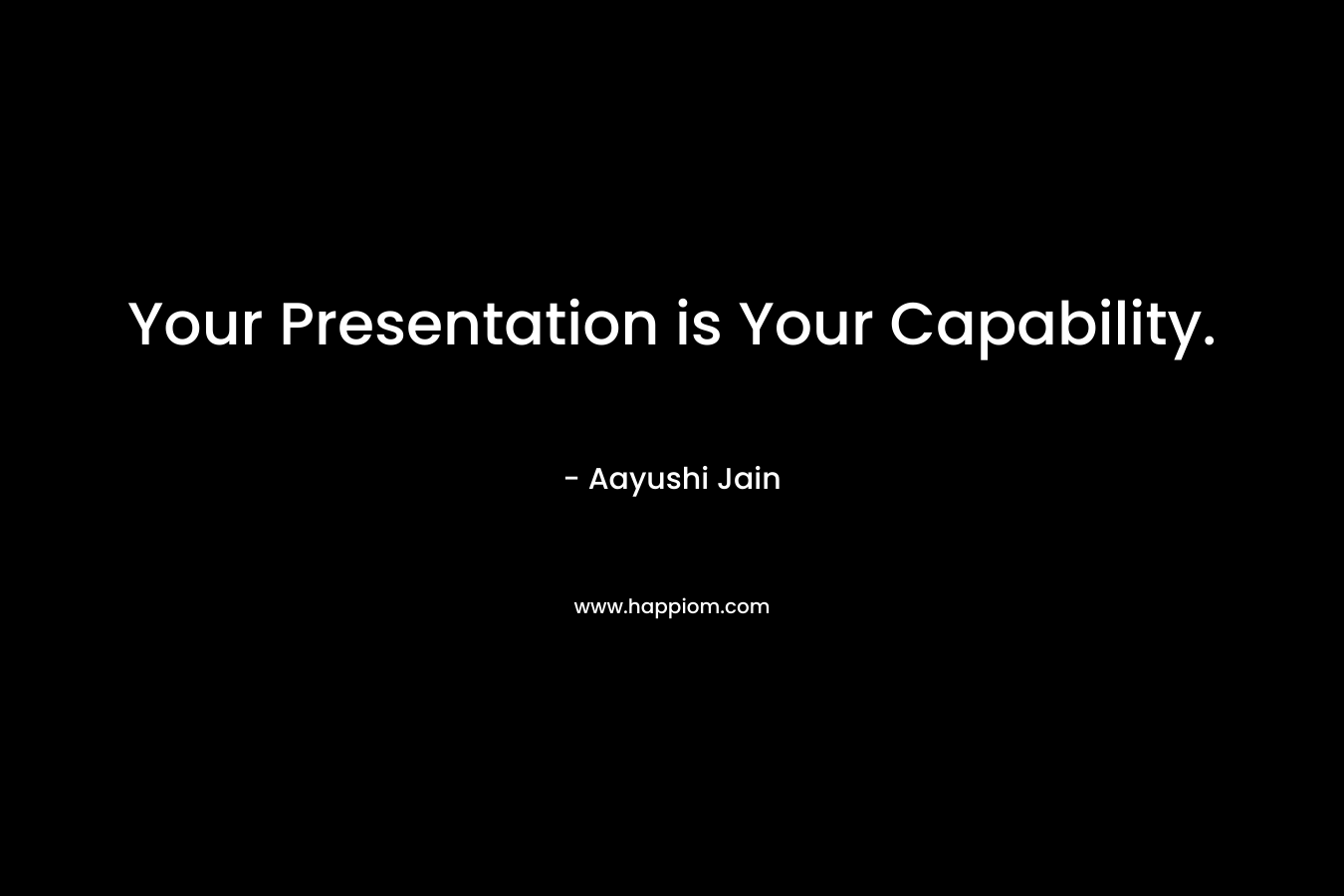 Your Presentation is Your Capability. – Aayushi Jain