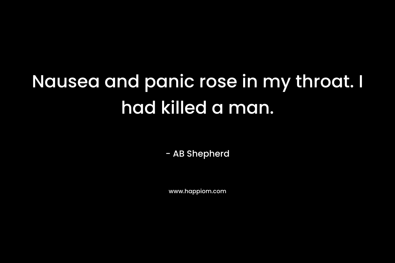 Nausea and panic rose in my throat. I had killed a man. – AB Shepherd