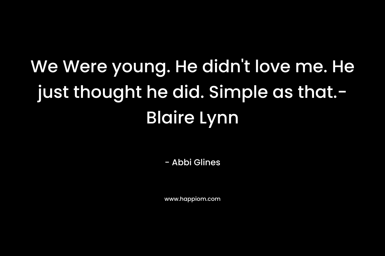 We Were young. He didn't love me. He just thought he did. Simple as that.- Blaire Lynn