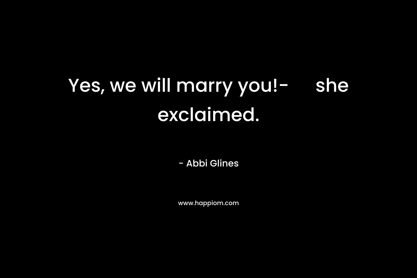 Yes, we will marry you!- she exclaimed. – Abbi Glines