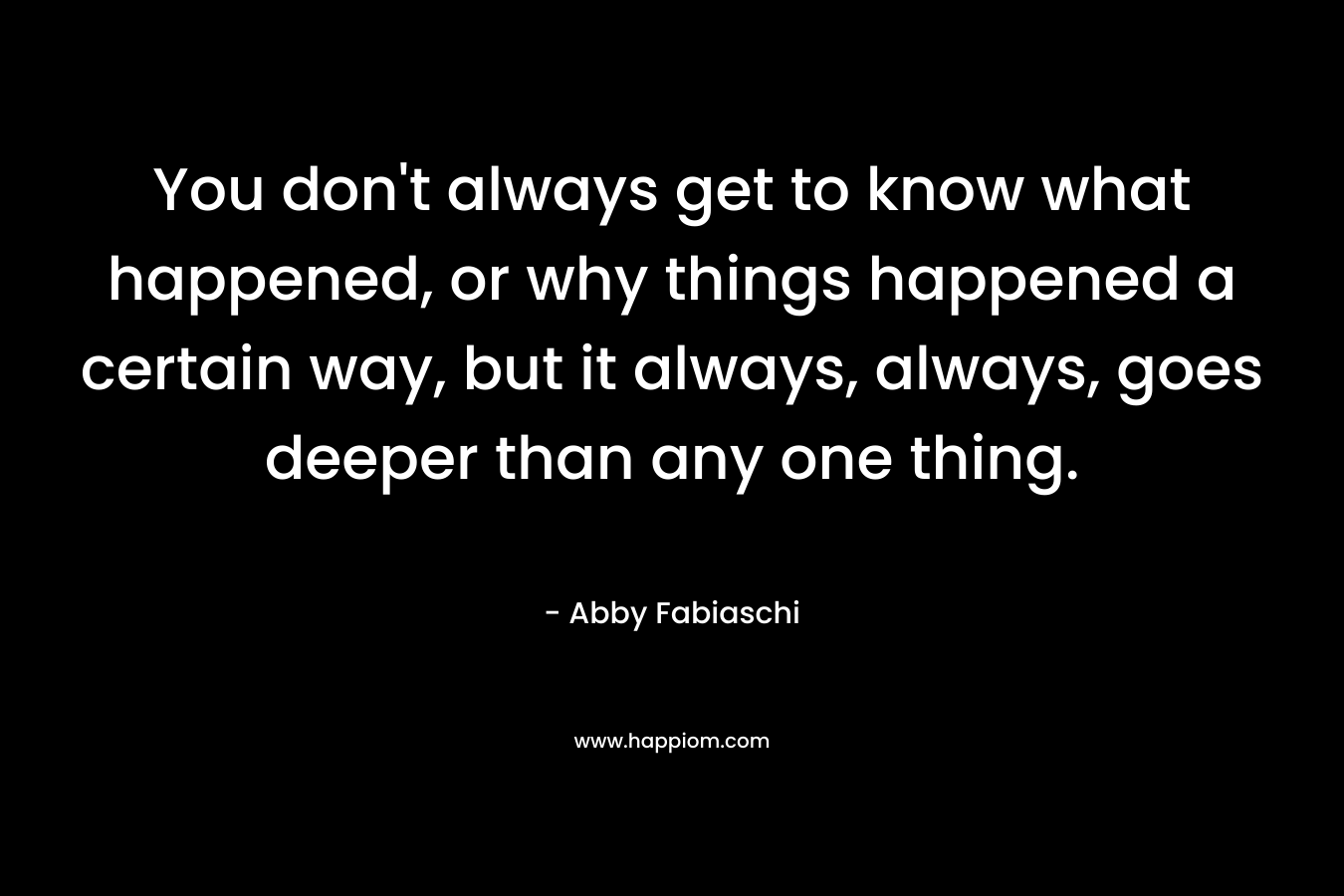 You don't always get to know what happened, or why things happened a certain way, but it always, always, goes deeper than any one thing.