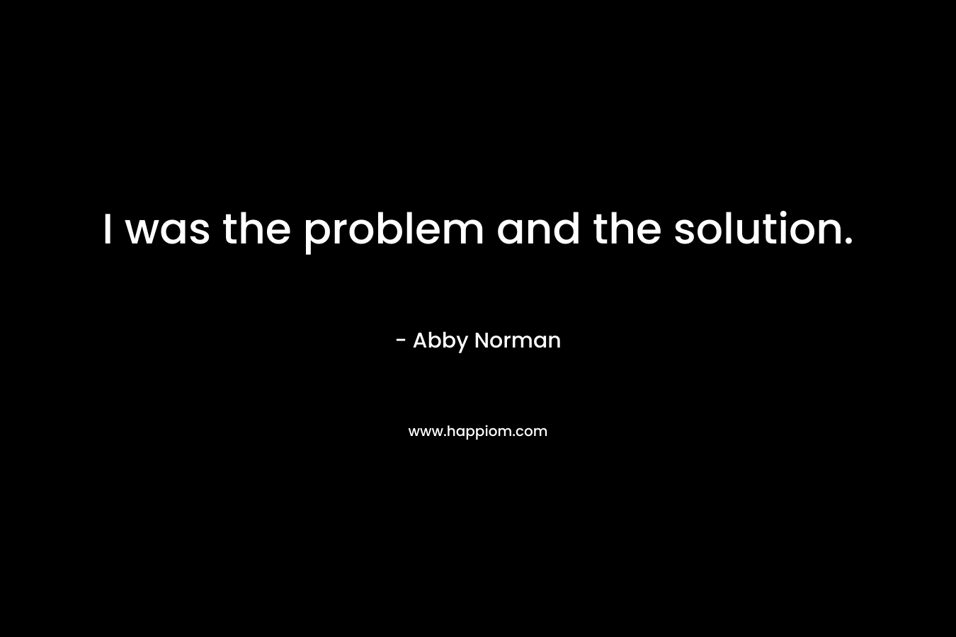 I was the problem and the solution.