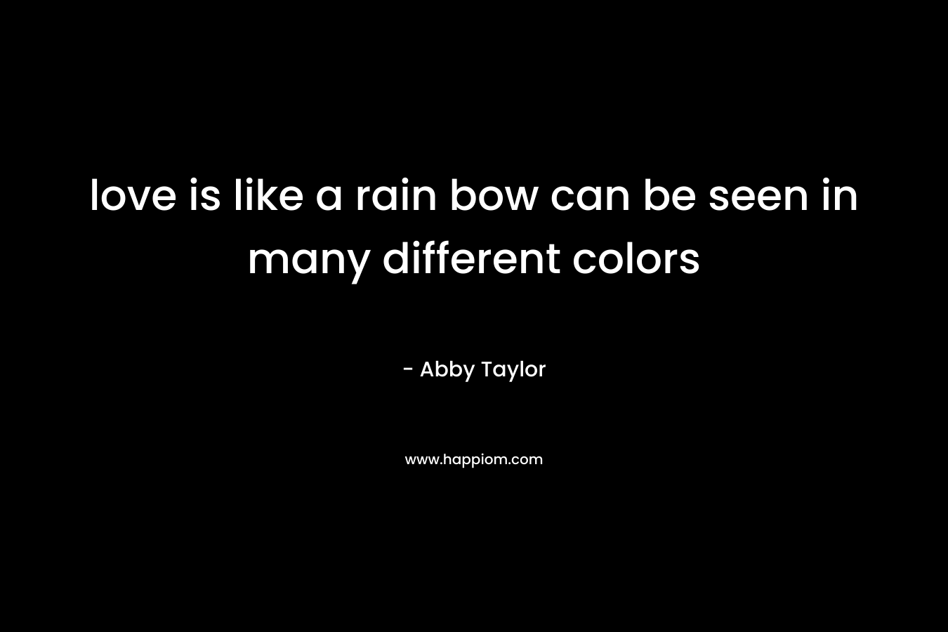 love is like a rain bow can be seen in many different colors