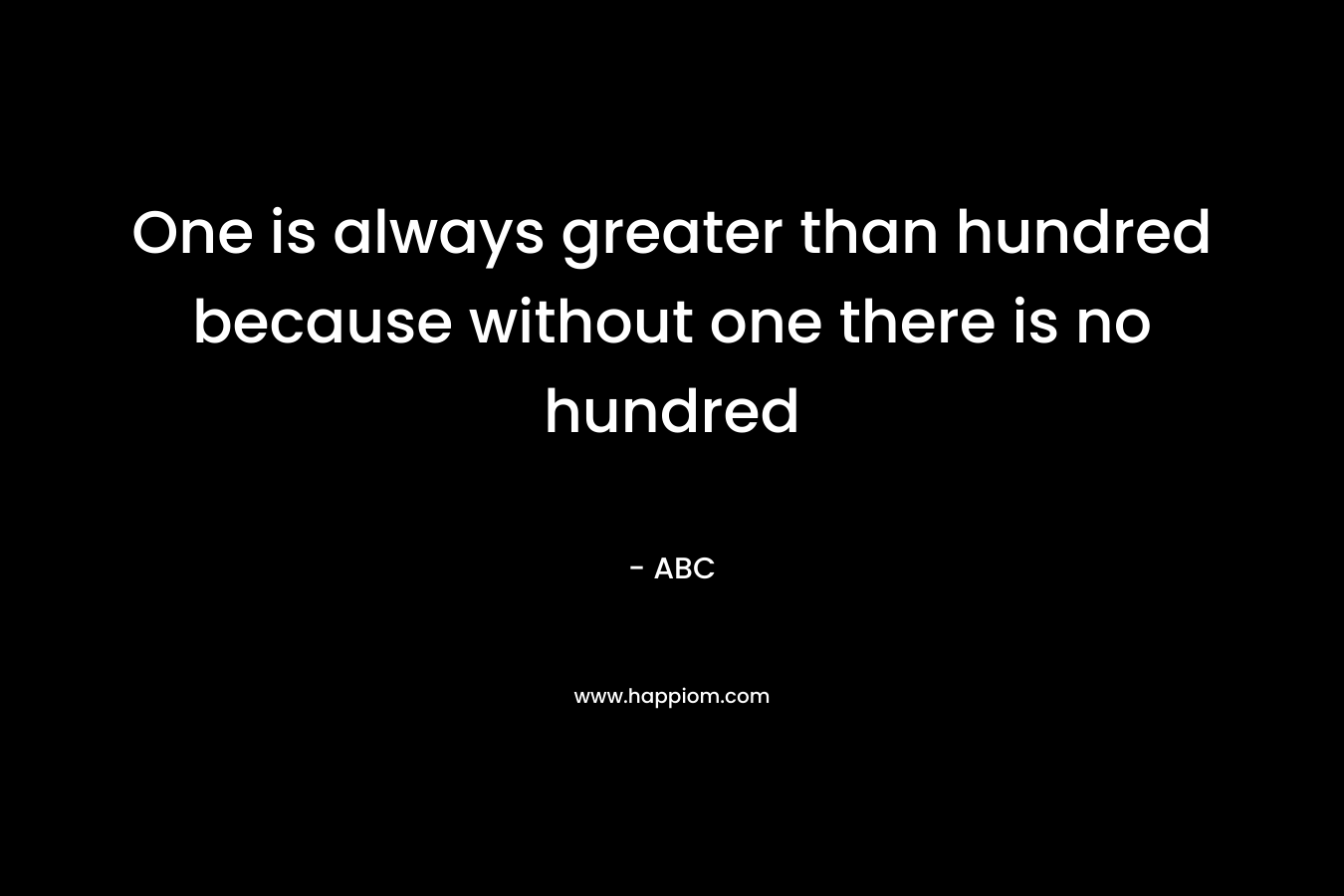 One is always greater than hundred because without one there is no hundred