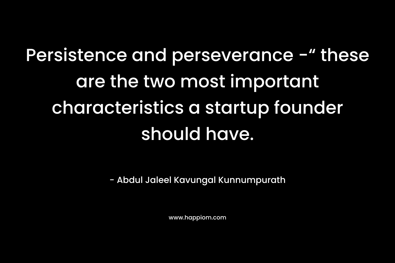 Persistence and perseverance -“ these are the two most important characteristics a startup founder should have. – Abdul Jaleel Kavungal Kunnumpurath