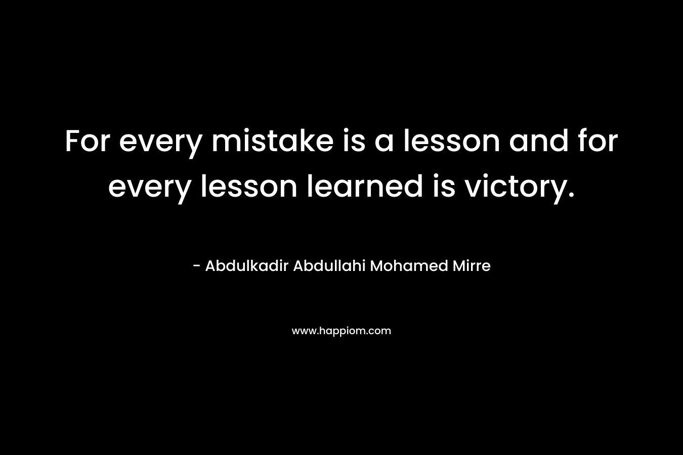 For every mistake is a lesson and for every lesson learned is victory.