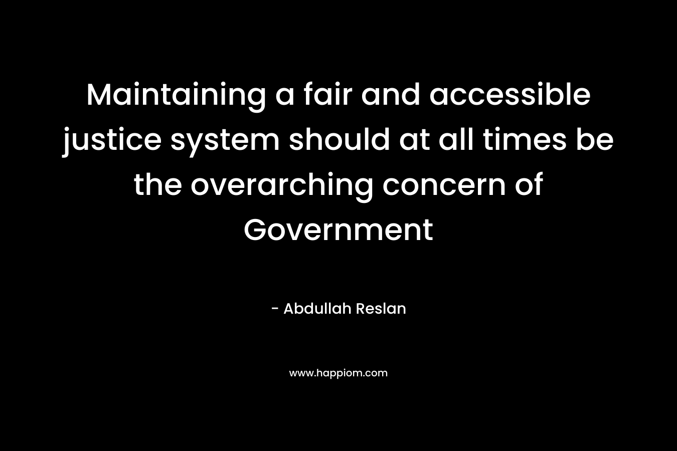 Maintaining a fair and accessible justice system should at all times be the overarching concern of Government – Abdullah Reslan
