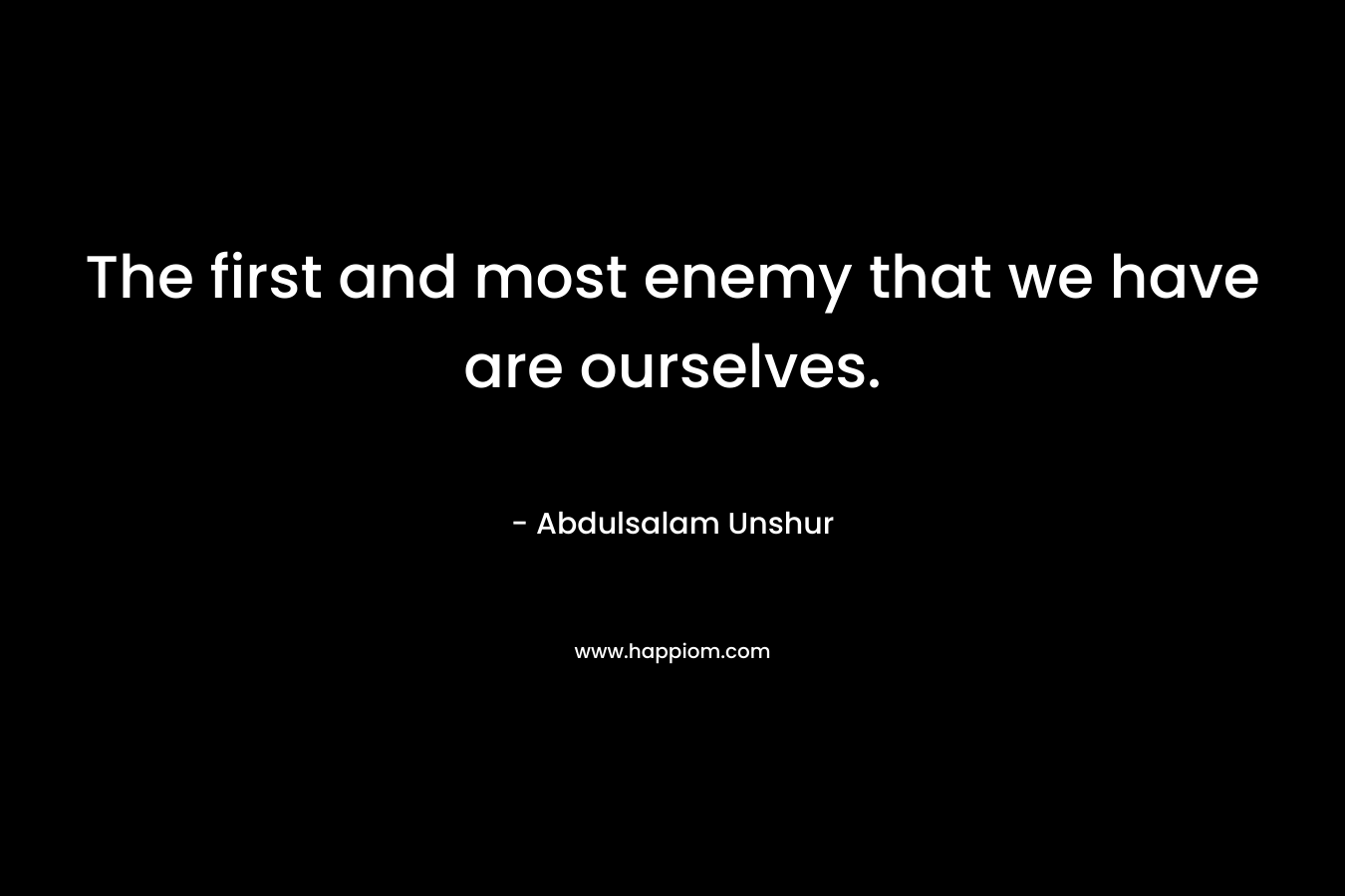 The first and most enemy that we have are ourselves.