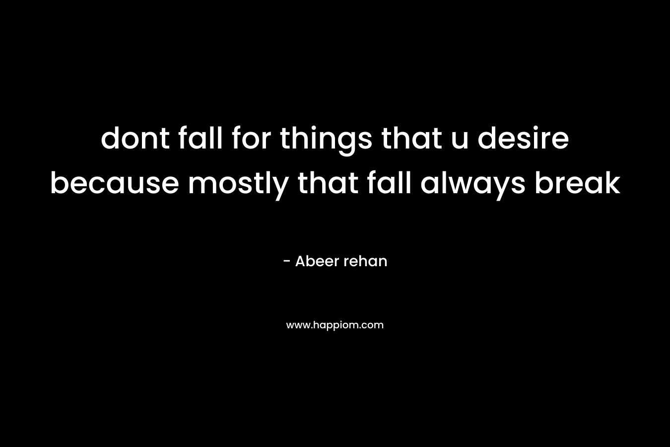 dont fall for things that u desire because mostly that fall always break – Abeer rehan