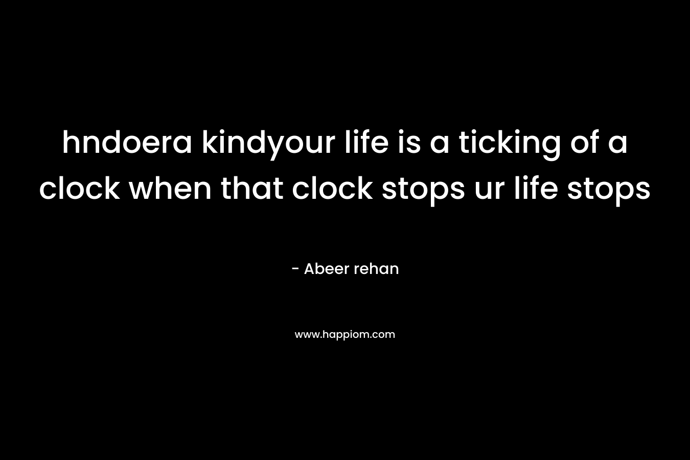 hndoera kindyour life is a ticking of a clock when that clock stops ur life stops