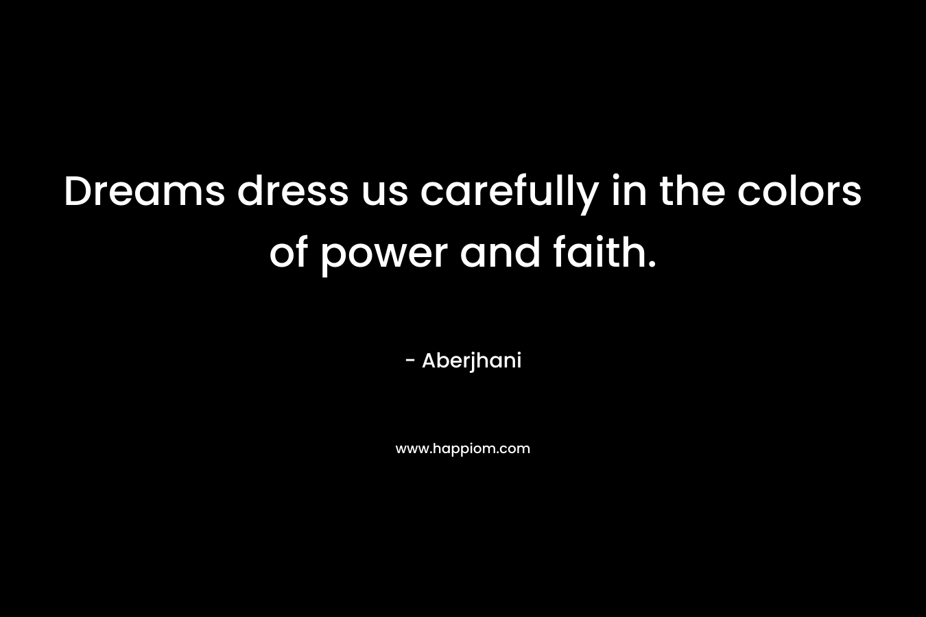 Dreams dress us carefully in the colors of power and faith. – Aberjhani