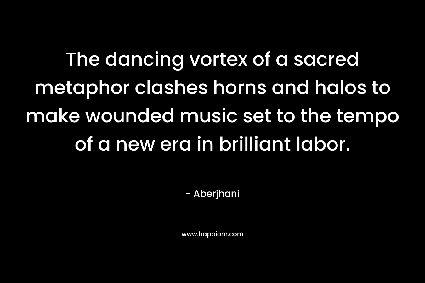 The dancing vortex of a sacred metaphor clashes horns and halos to make wounded music set to the tempo of a new era in brilliant labor.