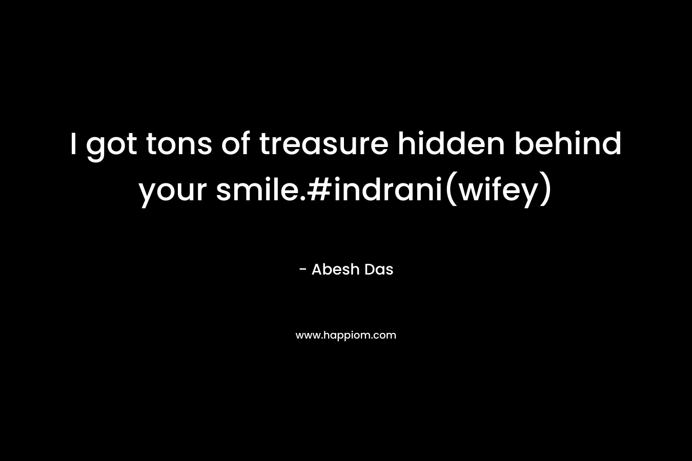I got tons of treasure hidden behind your smile.#indrani(wifey)