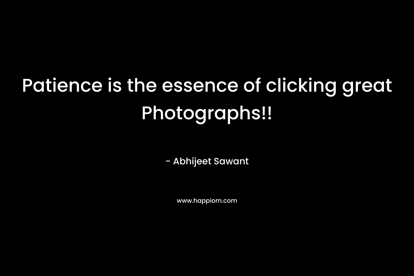 Patience is the essence of clicking great Photographs!! – Abhijeet Sawant
