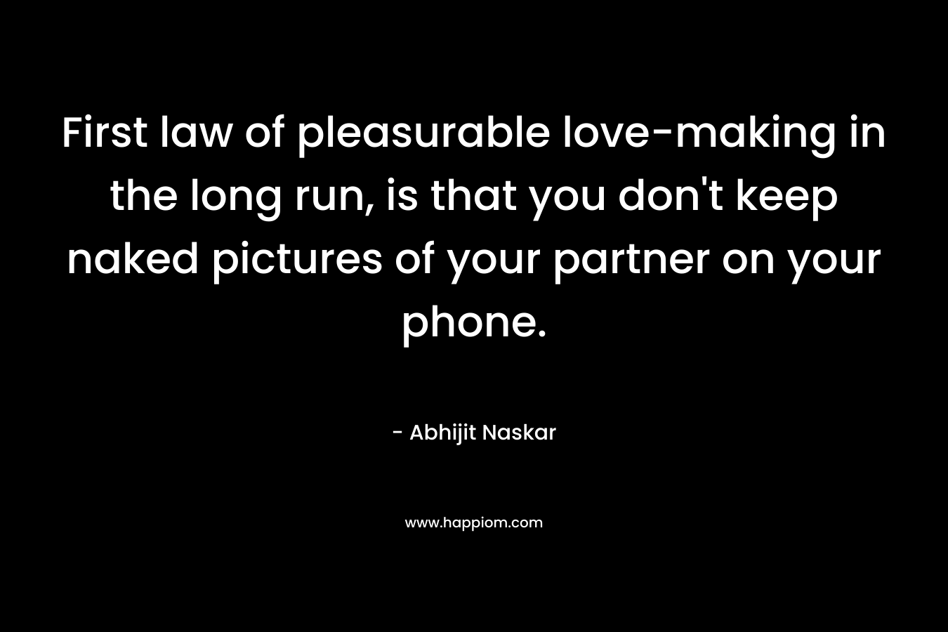First law of pleasurable love-making in the long run, is that you don't keep naked pictures of your partner on your phone.