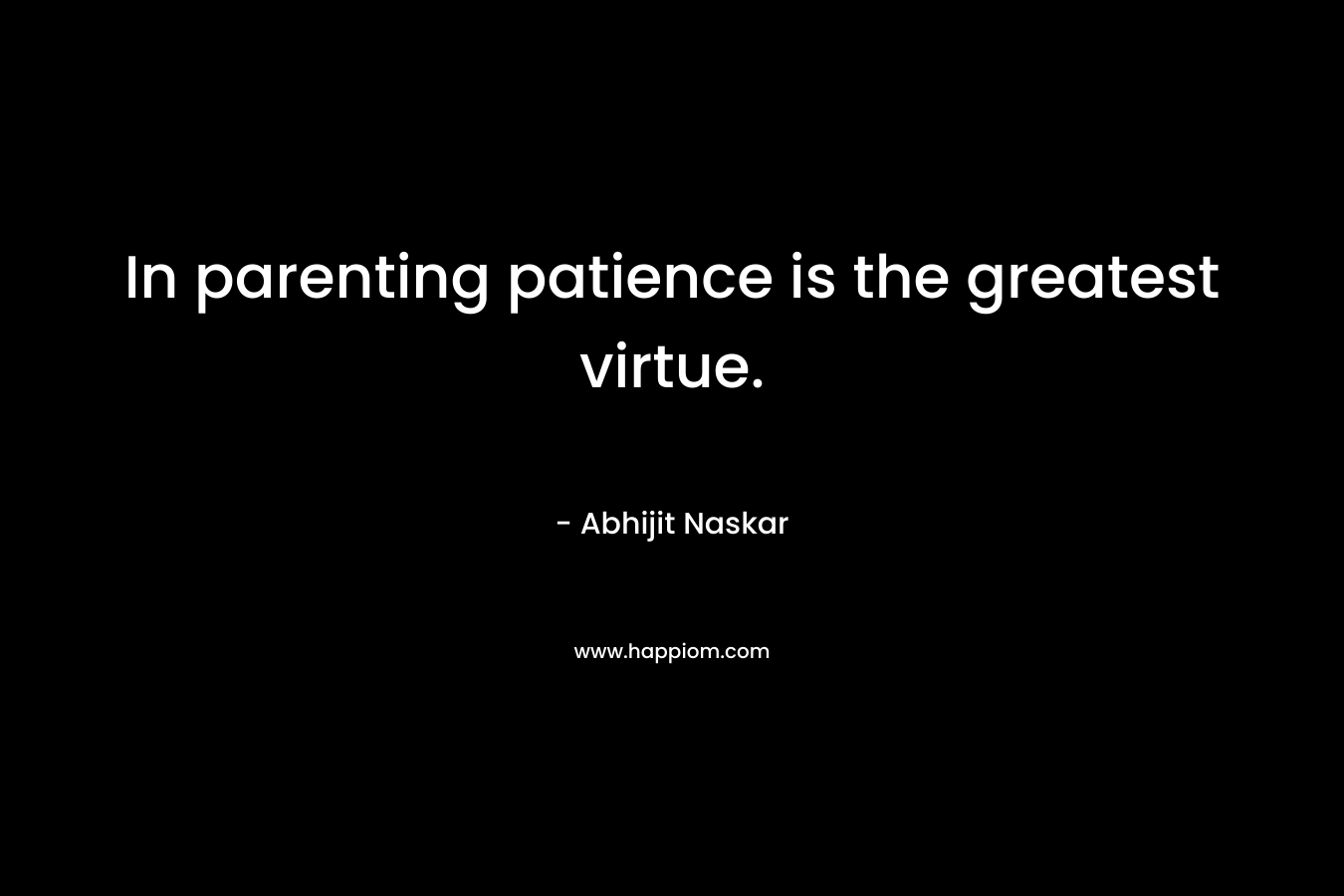 In parenting patience is the greatest virtue.