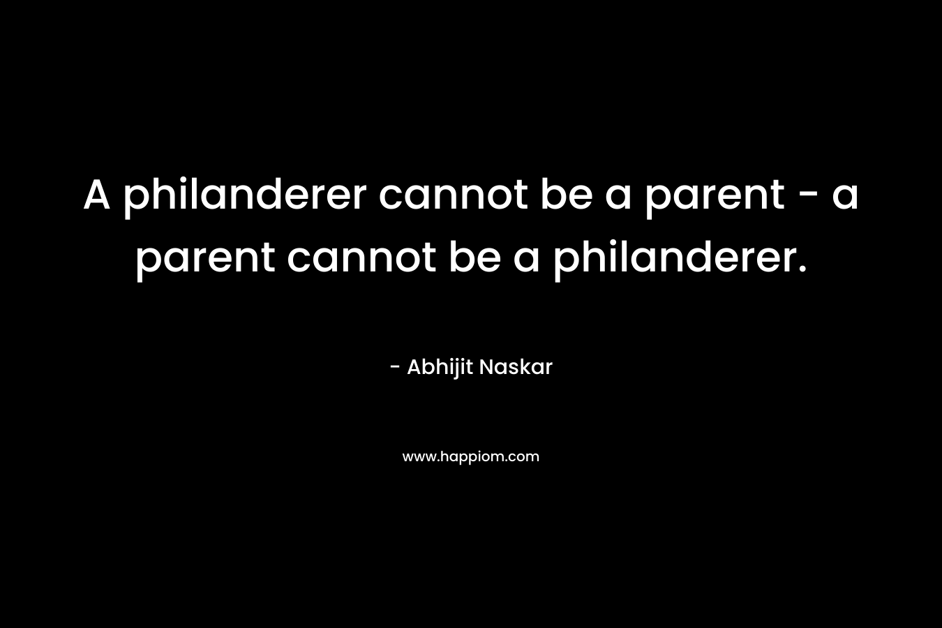 A philanderer cannot be a parent - a parent cannot be a philanderer.