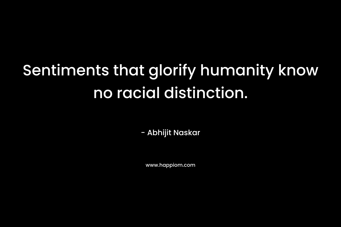 Sentiments that glorify humanity know no racial distinction.