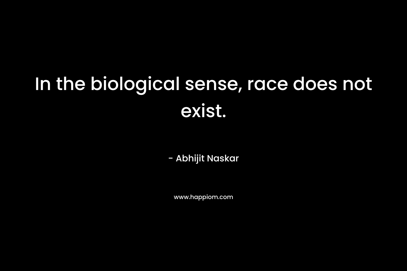 In the biological sense, race does not exist.