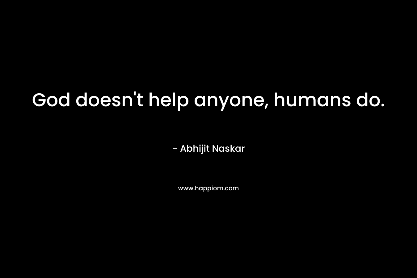 God doesn't help anyone, humans do.