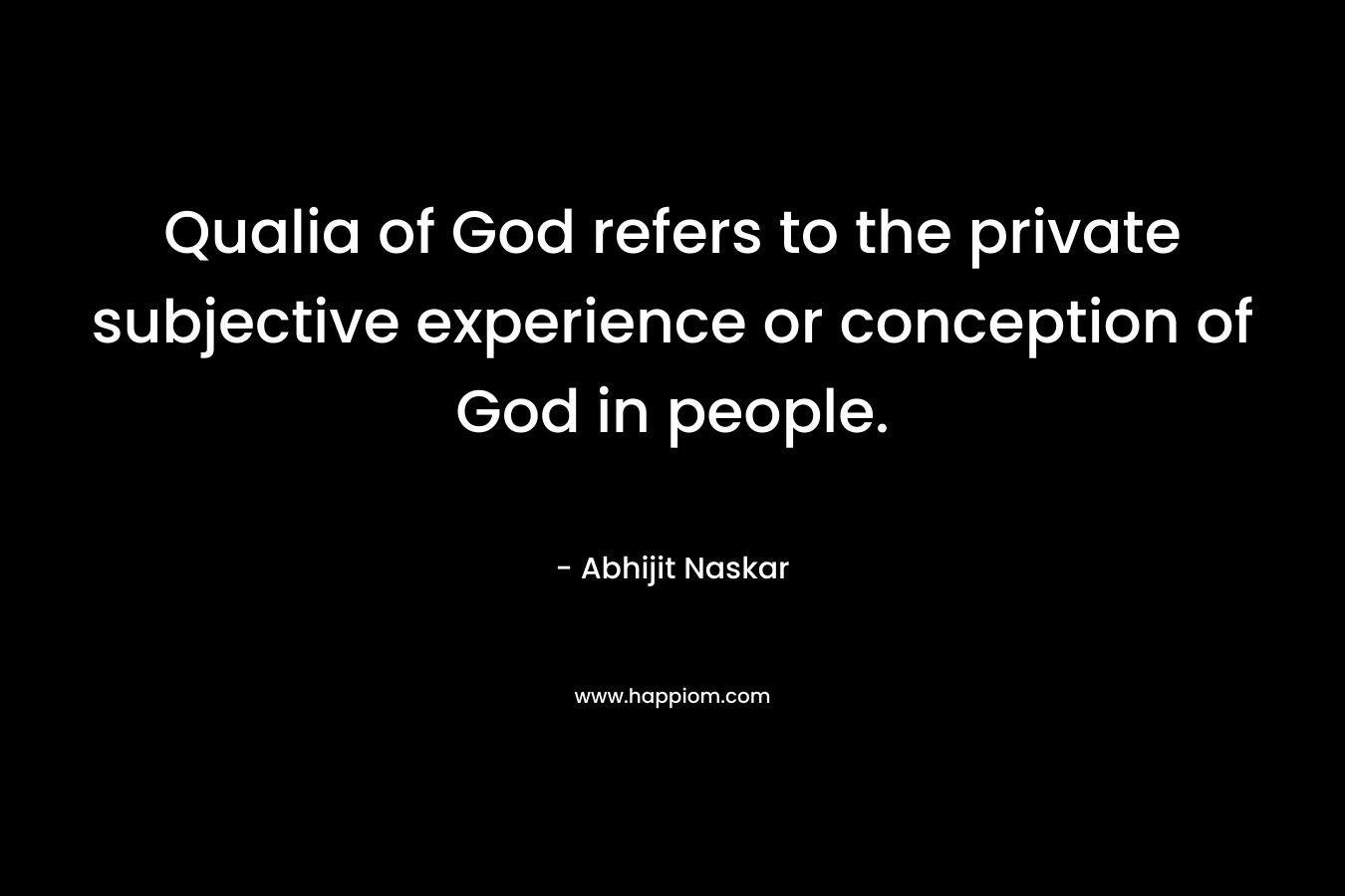 Qualia of God refers to the private subjective experience or conception of God in people. – Abhijit Naskar