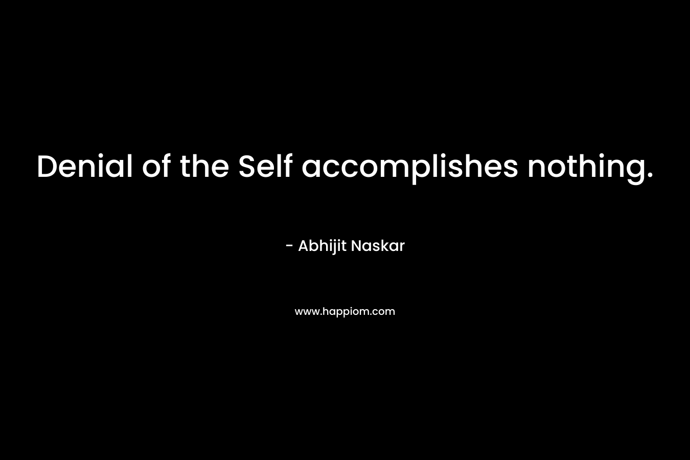 Denial of the Self accomplishes nothing.