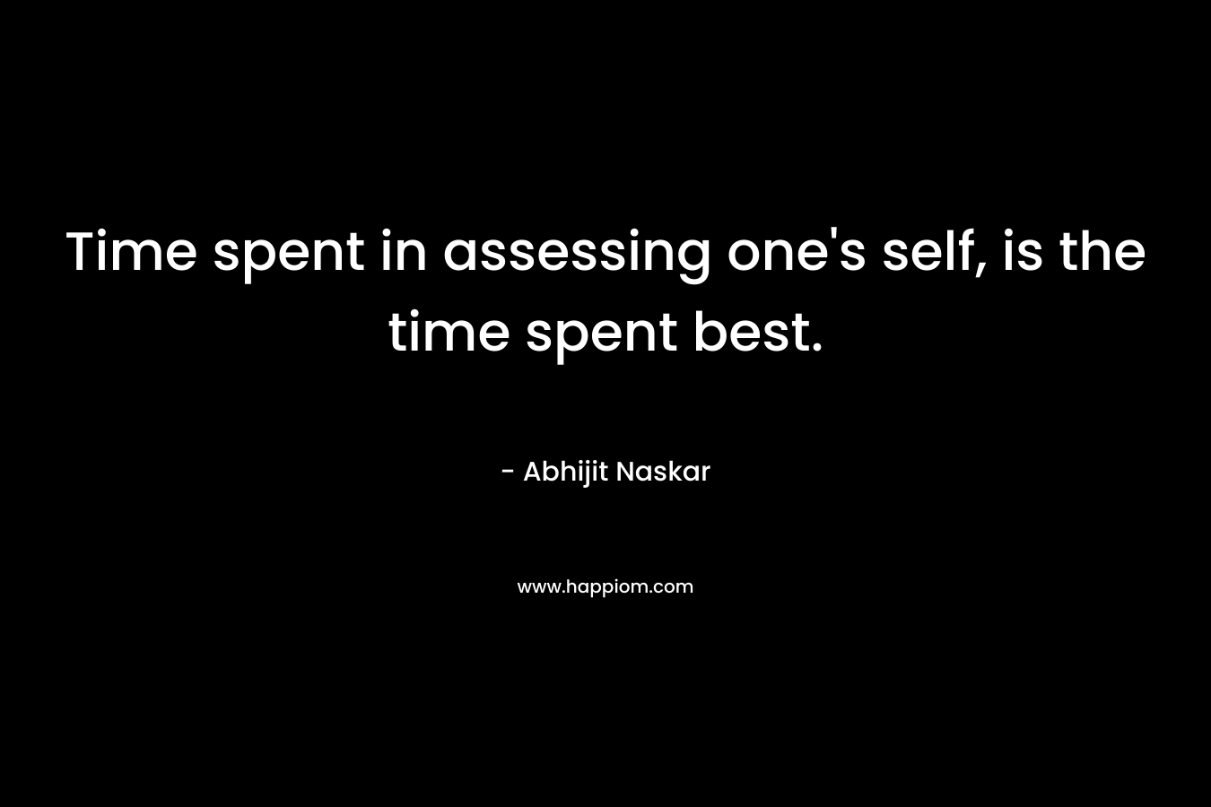 Time spent in assessing one's self, is the time spent best.