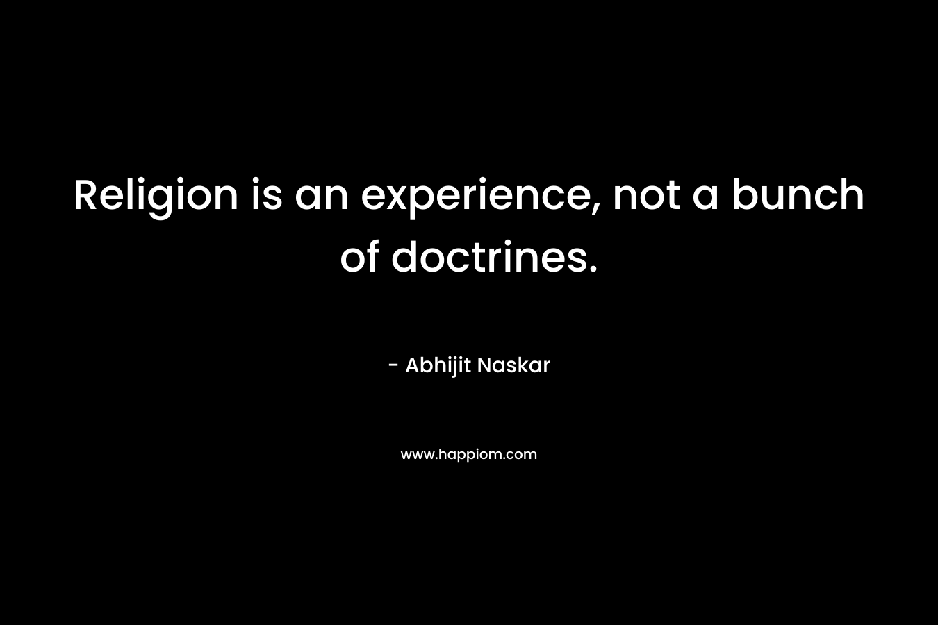 Religion is an experience, not a bunch of doctrines.