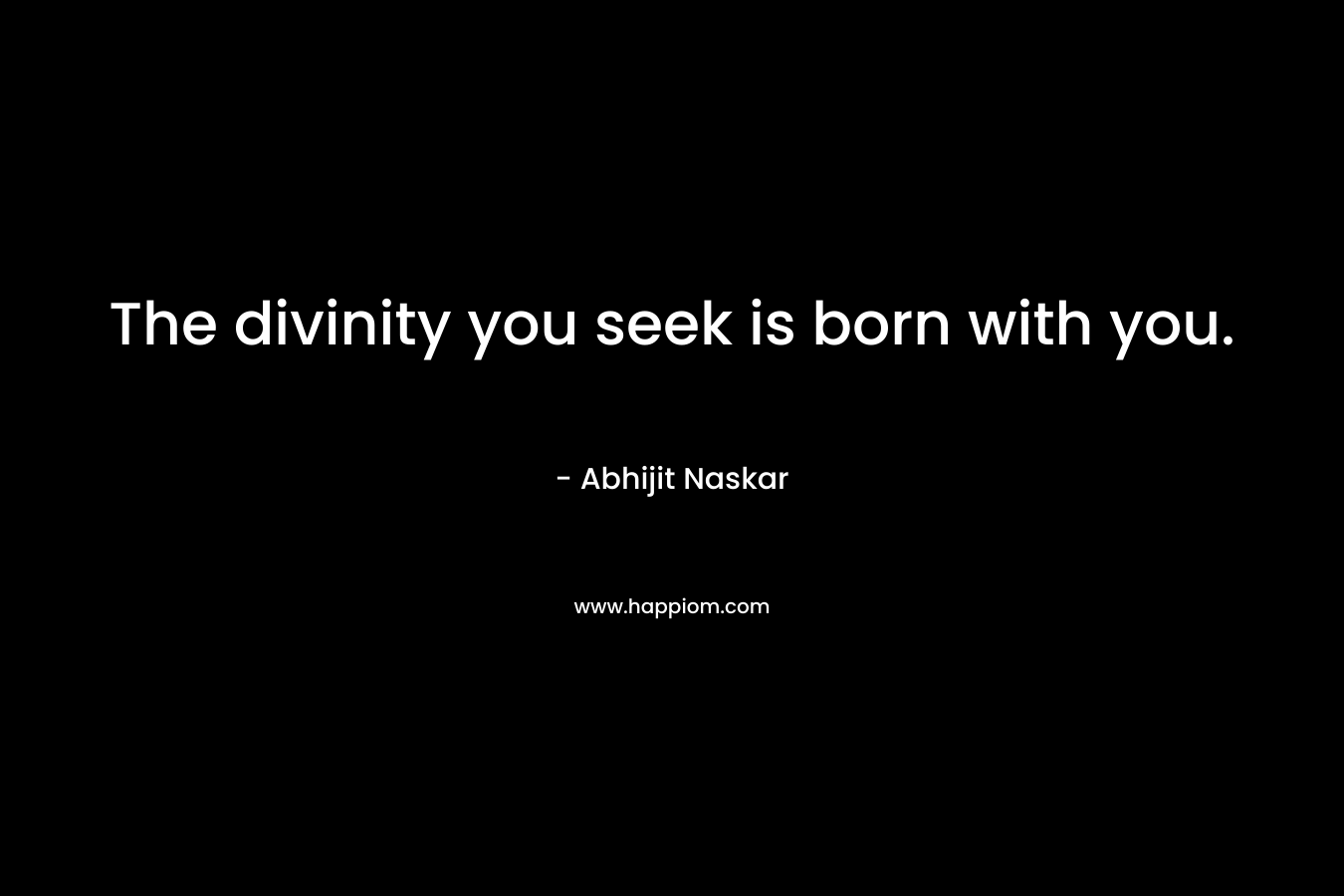 The divinity you seek is born with you.
