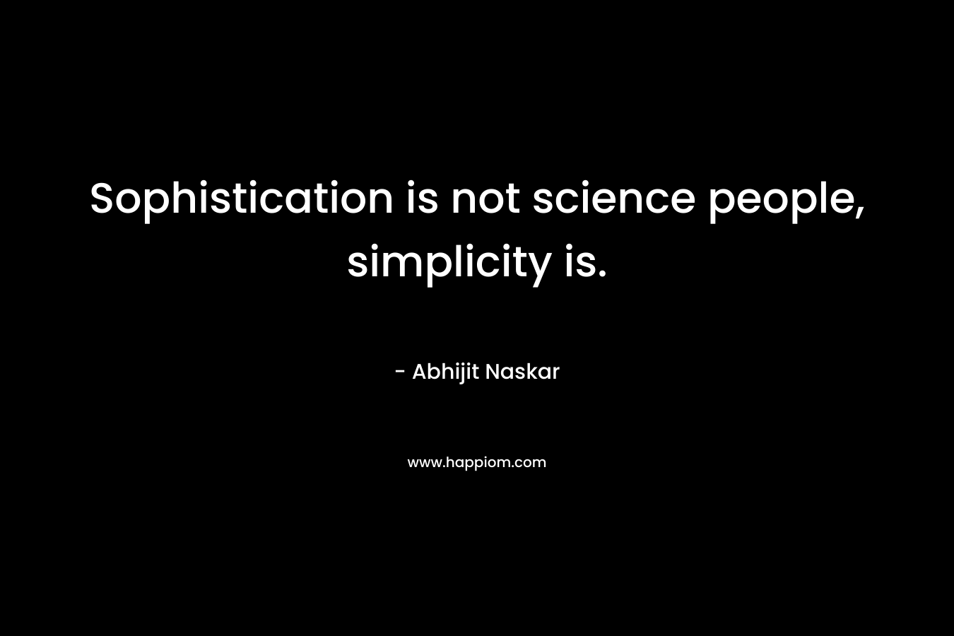 Sophistication is not science people, simplicity is.