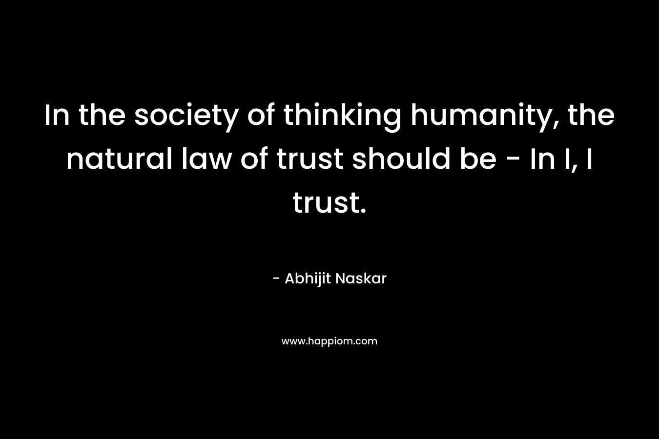 In the society of thinking humanity, the natural law of trust should be - In I, I trust.