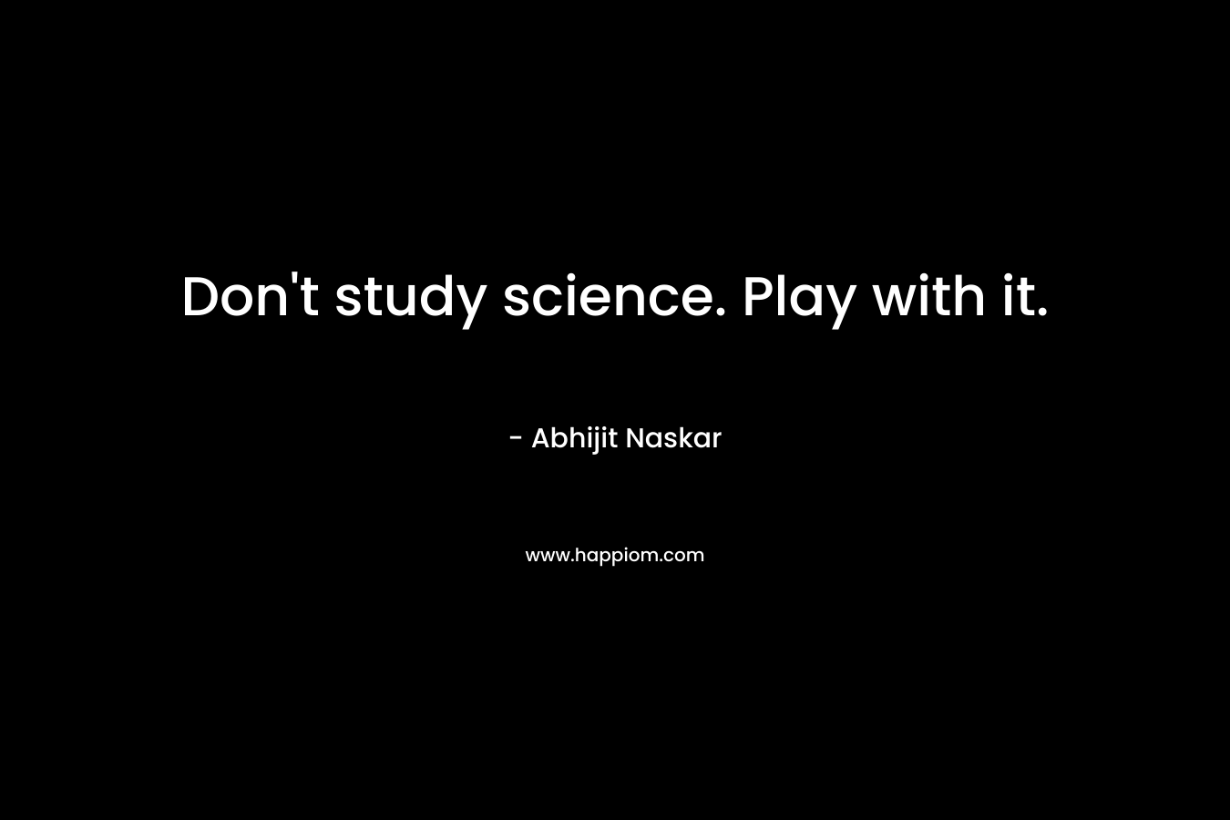 Don't study science. Play with it.